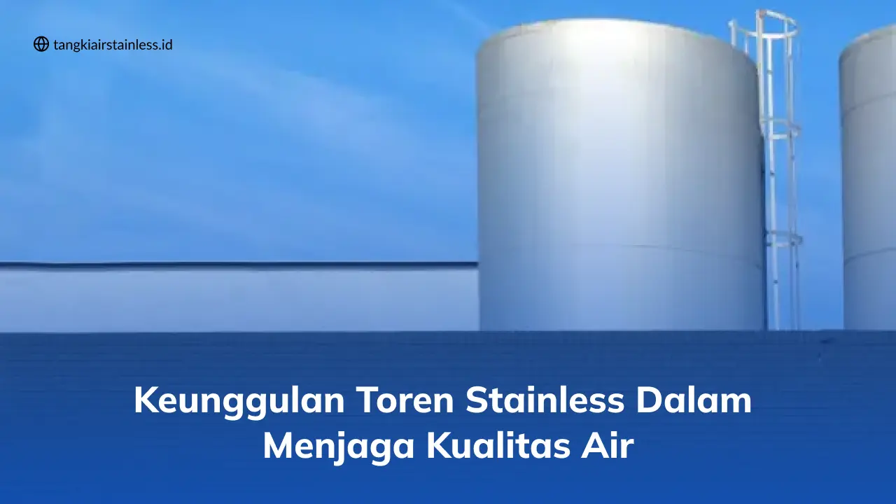 Keunggulan Toren Stainless dalam Menjaga Kualitas Air